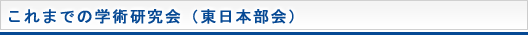 これまでの学術研究会（東日本部会）