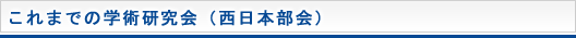 これまでの学術研究会（西日本部会）